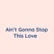 Ain't Gonna Stop This Love - Songlorious lyrics