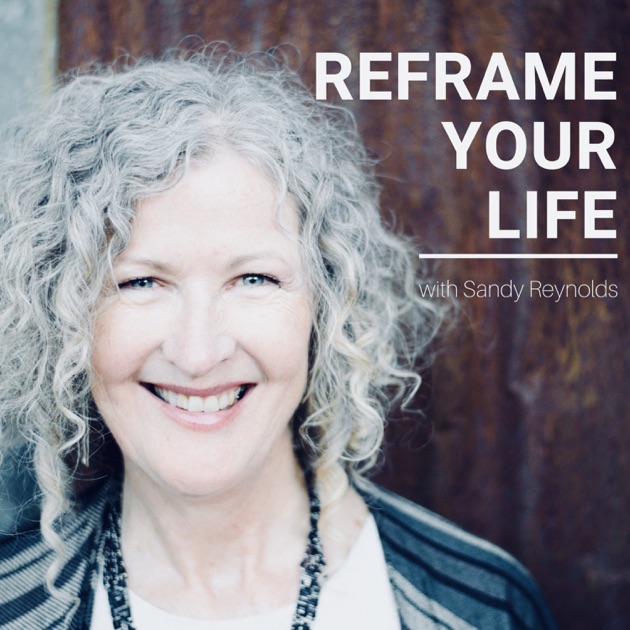 Reframe Your Life by Sandy Reynolds on Apple Podcasts