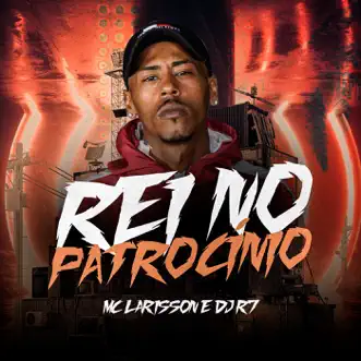 Rei No Patrocínio - Single by MC Larisson & Dj R7 album reviews, ratings, credits