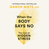 When the Body Says No: The Cost of Hidden Stress (Unabridged) - Gabor Maté, M.D.