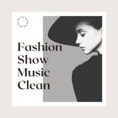 Fashion Show Music Clean - High Fashion Clean, Songs for Catwalk Show artwork