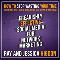 Ray Higdon & Jessica Higdon - Freakishly Effective Social Media for Network Marketing: How to Stop Wasting Your Time on Things That Don't Work and Start Doing What Does! (Unabridged) artwork