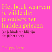 Het boek waarvan je wilde dat je ouders het hadden gelezen (en je kinderen blij zijn dat jij het doet) - Philippa Perry