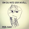 Per-Ivar - Om du inte går ikväll