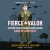 Fierce Valor: The True Story of Ronald Speirs and His Band of Brothers  (Unabridged) - Jared Frederick & Erik Dorr