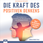 Die Kraft des positiven Denkens: Ein praktischer Leitfaden zur Bewältigung der Alltagsprobleme - Norman Vincent Peale