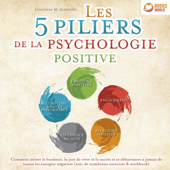 Les 5 piliers de la psychologie positive: Comment attirer le bonheur, la joie de vivre et le succès et se débarrasser à jamais de toutes les énergies négatives - avec de nombreux exercices & workbook - Jonathan M. Albrecht