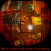 Black Coffee and Sweet Love Songs
