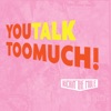 You Talk Too Much!