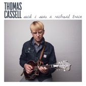 Thomas Cassell - Wish I Was a Railroad Train