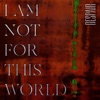 I Am Not For This World