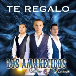 Te Regalo - Single - Los Amanecidos de la Sierra Te Regalo - Single - Los Amanecidos de la Sierra