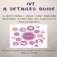 Bianca Smith - IVF: A Detailed Guide: Everything I Wish I Had Known Before Starting My Fertility Treatments (Unabridged) artwork