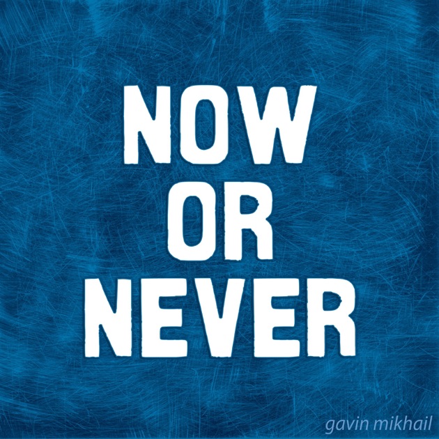 now or never now or never