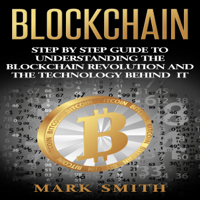 Mark Smith - Blockchain: Step by Step Guide to Understanding the Blockchain Revolution and the Technology Behind It (Unabridged) artwork