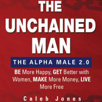 Caleb Jones - The Unchained Man: The Alpha Male 2.0: Be More Happy, Make More Money, Get Better with Women, Live More Free (Unabridged) artwork