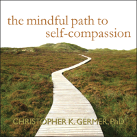 Christopher K. Germer PhD - The Mindful Path to Self-Compassion: Freeing Yourself from Destructive Thoughts and Emotions artwork
