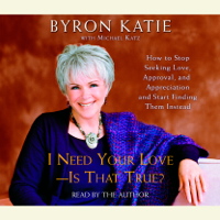 Byron Katie - I Need Your Love - Is That True?: How to Stop Seeking Love, Approval, and Appreciation and Start Finding Them Instead (Abridged) artwork