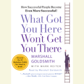 What Got You Here Won't Get You There: How Successful People Become Even More Successful (Abridged) - Marshall Goldsmith & Mark Reiter