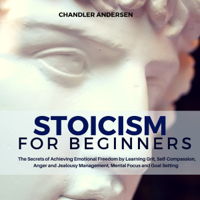 Chandler Andersen - Stoicism: Stoicism for Beginners - The Secrets of Achieving Emotional Freedom by Learning Grit, Self-Compassion, Anger and Jealousy Management, Mental Focus and Goal Setting (Unabridged) artwork