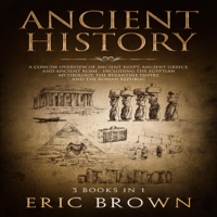 Eric Brown - Ancient History: A Concise Overview of Ancient Egypt, Ancient Greece, and Ancient Rome: Including the Egyptian Mythology, the Byzantine Empire and the Roman Republic (Unabridged) artwork