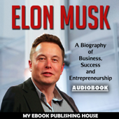 Elon Musk: A Biography of Business, Success and Entrepreneurship