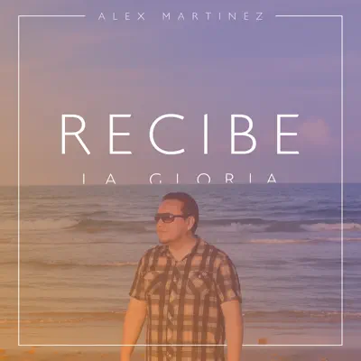 Recibe La Gloria - Single - Alex Martinez