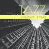 Jazz Lounge Echo: Music Collection for Chill Wine and Cocktails Bar, Deep Relaxation and Soulful Sounds, Mood Jazz Music from World album lyrics, reviews, download