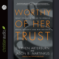 Stephen Arterburn & Jason B. Martinkus - Worthy of Her Trust: What You Need to Do to Rebuild Sexual Integrity and Win Her Back artwork