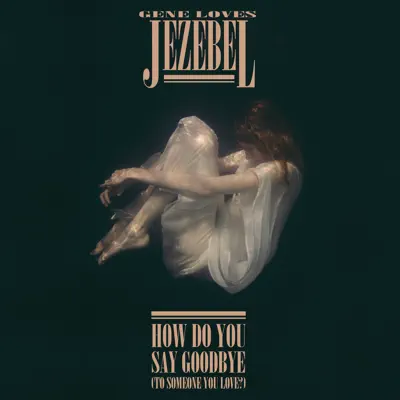 How Do You Say Goodbye (To Someone You Love?) - Single - Gene Loves Jezebel