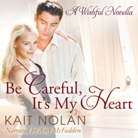 Kait Nolan - Be Careful, It's My Heart: Wishful Romance, Book 2 (Unabridged) artwork