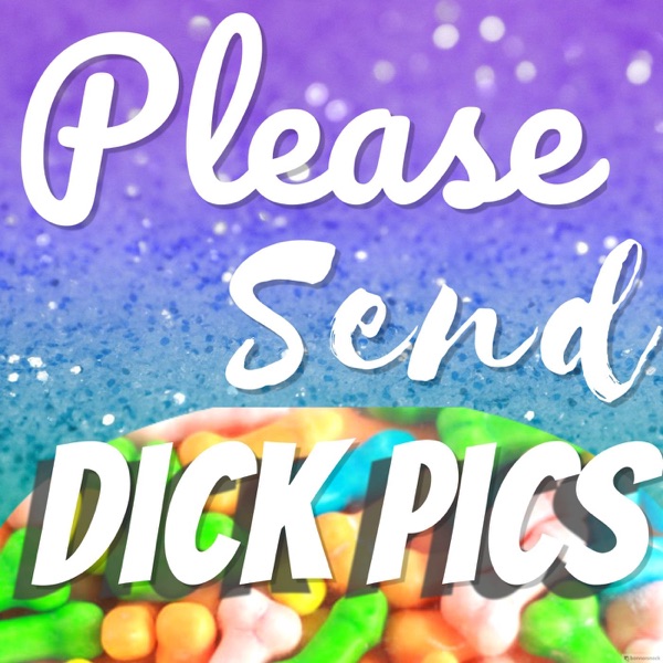 Please Send Dick Pics Please Send Dick Pics