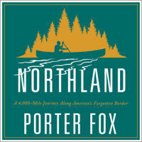 Porter Fox - Northland: A 4,000-Mile Journey Along America's Forgotten Border artwork