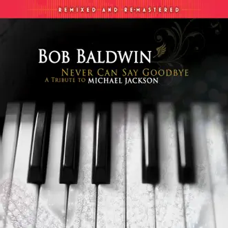 Never Can Say Goodbye - A Tribute to Michael Jackson (Remixed and Remastered) by Bob Baldwin album reviews, ratings, credits