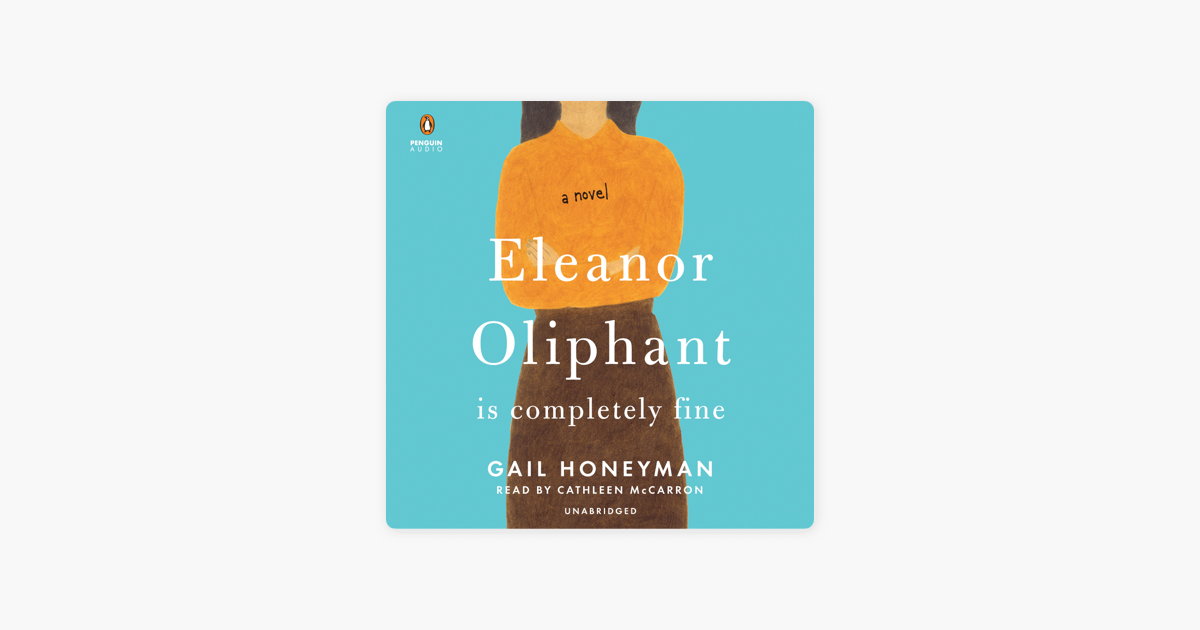 Eleanor Oliphant Is Completely Fine: A Novel (Unabridged) - Gail Honeyman Eleanor Oliphant Is Completely Fine: A Novel (Unabridged) - Gail Honeyman