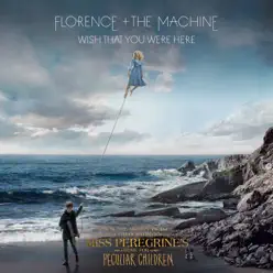 Wish That You Were Here (From “Miss Peregrine’s Home for Peculiar Children” Original Motion Picture Soundtrack) - Single - Florence and The Machine