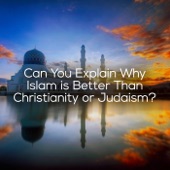 Can You Explain Why Islam is Better Than Christianity or Judaism? artwork