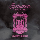 Between You & Me - Overthinking