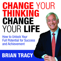 Brian Tracy - Change Your Thinking, Change Your Life: How to Unlock Your Full Potential for Success and Achievement artwork