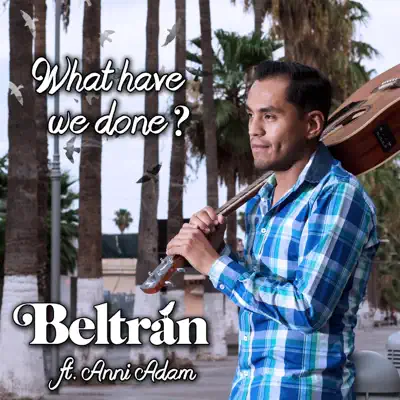 What Have We Done? (feat. Anni Adam) - Single - Beltrán What Have We Done? (feat. Anni Adam) - Single - Beltrán