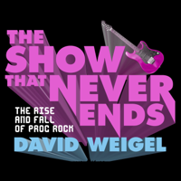 David Weigel - The Show That Never Ends: The Rise and Fall of Prog Rock artwork