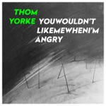 Thom Yorke - YouWouldn'tLikeMeWhenI'mAngry