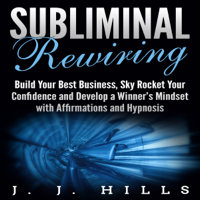 J. J. Hills - Subliminal Rewiring: Build Your Best Business, Sky Rocket Your Confidence and Develop a Winner’s Mindset with Affirmations and Hypnosis (Unabridged) artwork