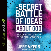 Jeff Myers - The Secret Battle of Ideas About God: Overcoming the Outbreak of Five Fatal Worldviews (Unabridged) artwork