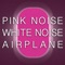 Pink Noise White Noise Airplane, Part 2 - Pink Noise White Noise lyrics