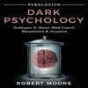 Persuasion: Dark Psychology - Techniques to Master Mind Control, Manipulation & Deception (Persuasion, Influence, Mind Control) (Unabridged) - Robert Moore