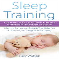 Lucy Watson - Sleep Training: The Baby Sleep Solution for the Exhausted Modern Parents: Effective Techniques to Help Your Baby Get a Good Night’s Sleep Without Crying (Unabridged) artwork