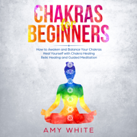 Amy White - Chakras for Beginners: How to Awaken and Balance Your Chakras and Heal Yourself with Chakra Healing, Reiki Healing and Guided Meditation (Unabridged) artwork