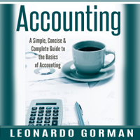 Leonardo Gorman - Accounting: A Simple, Concise & Complete Guide to the Basics of Accounting: Accounting for Sole Proprietorships, LLCs, Business QuickStart, Quickbooks) (Unabridged) artwork