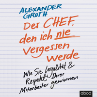 Alexander Groth - Der Chef, den ich nie vergessen werde: Wie Sie Loyalität und Respekt Ihrer Mitarbeiter gewinnen artwork